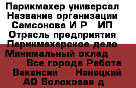 Парикмахер-универсал › Название организации ­ Самсонова И.Р., ИП › Отрасль предприятия ­ Парикмахерское дело › Минимальный оклад ­ 30 000 - Все города Работа » Вакансии   . Ненецкий АО,Волоковая д.